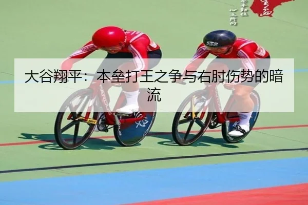 大谷翔平：本垒打王之争与右肘伤势的暗流