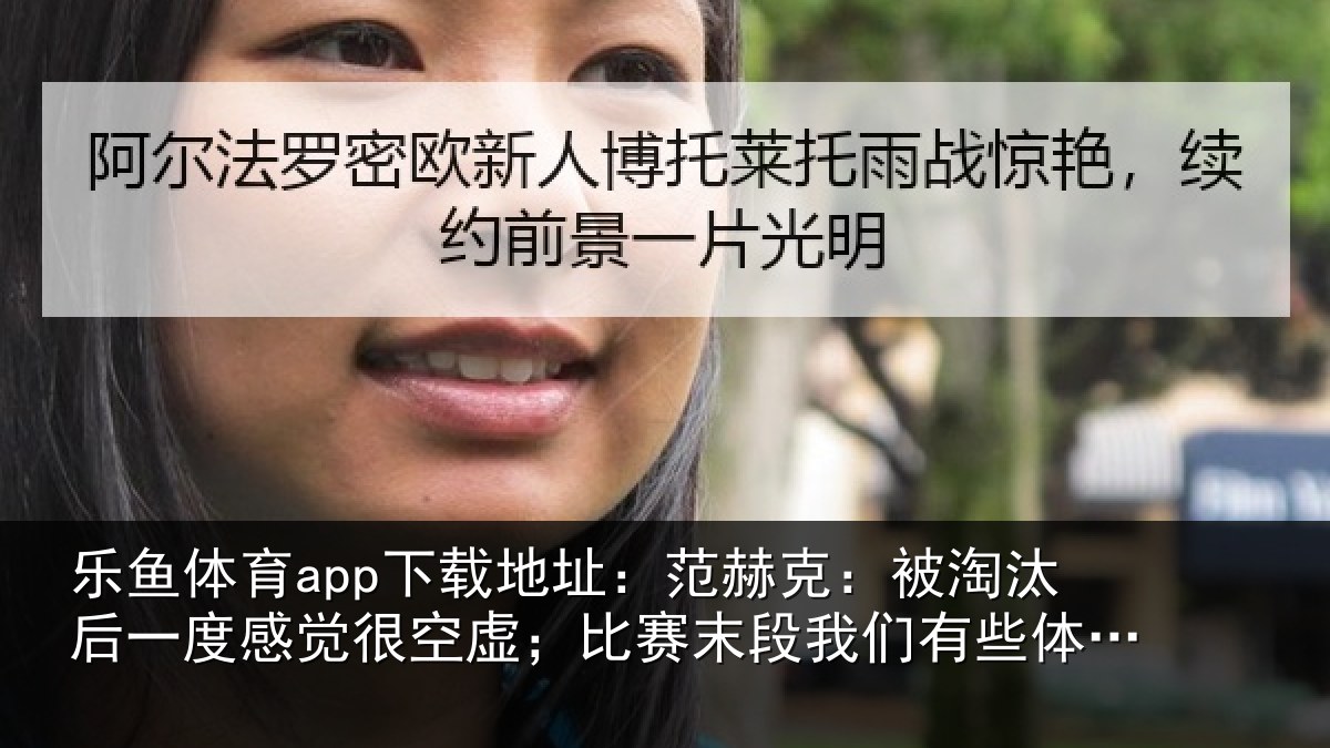 乐鱼体育app下载地址：范赫克：被淘汰后一度感觉很空虚；比赛末段我们有些体力不支