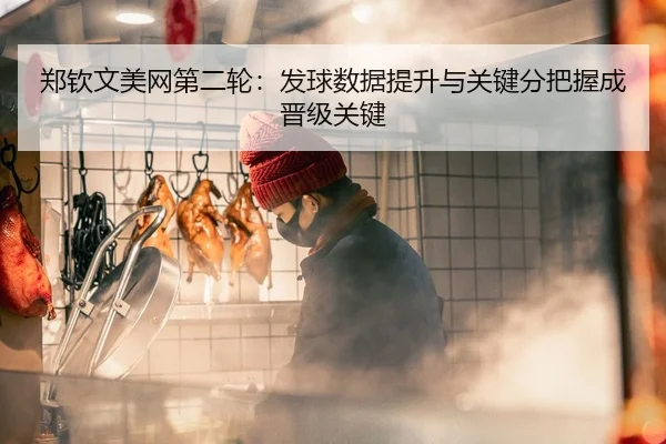 郑钦文美网第二轮：发球数据提升与关键分把握成晋级关键