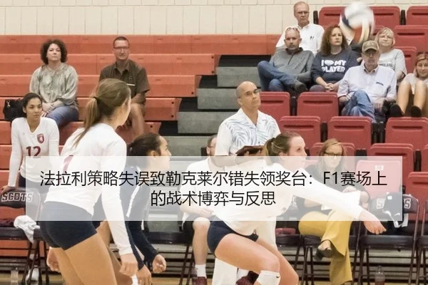 法拉利策略失误致勒克莱尔错失领奖台：F1赛场上的战术博弈与反思