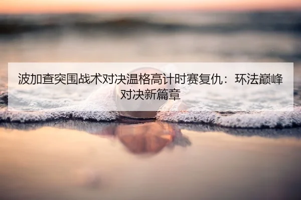 bo-jia-cha-tu-wei-zhan-shu-dui-jue-wen-ge-gao-ji-shi-sai-fu-chou-huan-fa-dian-feng-dui-jue-xin-pian-zhang-2-540.jpg