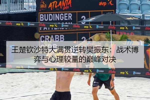 王楚钦沙特大满贯逆转樊振东：战术博弈与心理较量的巅峰对决