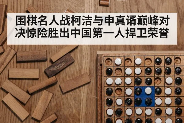 围棋名人战柯洁与申真谞巅峰对决惊险胜出中国第一人捍卫荣誉