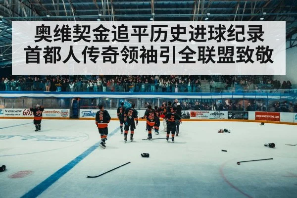奥维契金追平历史进球纪录 首都人传奇领袖引全联盟致敬