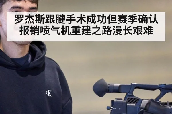 罗杰斯跟腱手术成功但赛季确认报销喷气机重建之路漫长艰难