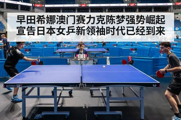 早田希娜澳门赛力克陈梦强势崛起宣告日本女乒新领袖时代已经到来
